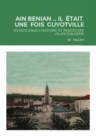 Couverture du livre « AIN BENIAN ... IL ÉTAIT UNE FOIS GUYOTVILLE : VOYAGE DANS L'HISTOIRE ET IMAGES DES VILLES D'ALGERIE » de M. Tallah aux éditions Lulu