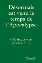 Couverture du livre « DESORMAIS EST VENU LE TEMPS DE L'APOCALYPSE » de Daniel aux éditions Lulu