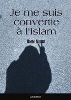 Couverture du livre « Je me suis convertie : Témoignage » de Umm Nour aux éditions Lulu