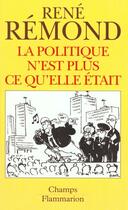 Couverture du livre « Politique n'est plus ce qu'elle etait (la) » de Rene Remond aux éditions Flammarion