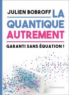 Couverture du livre « La quantique autrement ; garanti sans équation ! » de Julien Bobroff aux éditions Flammarion