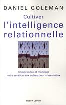 Couverture du livre « Cultiver l'intelligence relationnelle ; comprendre et maîtriser notre relation aux autres pour vivre mieux » de Daniel Goleman aux éditions Robert Laffont