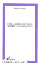 Couverture du livre « Entre la cellule et l'esprit : questions aux biologistes » de Michel Gerbault aux éditions Editions L'harmattan