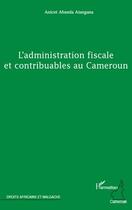 Couverture du livre « L'administration fiscale et contribuables au Cameroun » de Anicet Abanda Atangana aux éditions L'harmattan