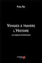 Couverture du livre « Voyages à travers l'histoire ; la rupture américaine » de Pierre Roy aux éditions Editions Du Net