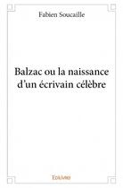 Couverture du livre « Balzac ou la naissance d'un écrivain célèbre » de Soucaille Fabien aux éditions Edilivre