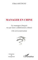 Couverture du livre « Manager en chine ; les managers français vus par leurs collaborateurs chinois » de Chloe Ascencio aux éditions Editions L'harmattan