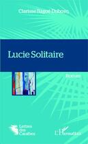 Couverture du livre « Lucie Solitaire » de Clarisse Bagoe Dubosq aux éditions Editions L'harmattan