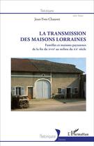 Couverture du livre « La Transmission des maisons lorraines : Familles et maisons paysannes de la fin du XVIIe au milieu du XXe siècle » de Jean-Yves Chauvet aux éditions L'harmattan