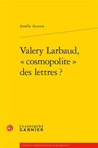 Couverture du livre « Valery Larbaud, « cosmopolite » des lettres ? » de Auzoux Amelie aux éditions Classiques Garnier