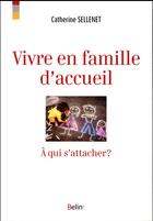 Couverture du livre « Vivre en famille d'accueil ; à qui s'attacher ? » de Catherine Sellenet aux éditions Belin Education