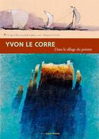 Couverture du livre « Yvon le corre, dans le sillage du peintre » de Yvon Le Corre aux éditions Ouest France