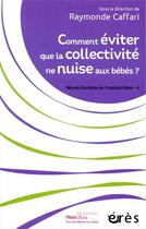 Couverture du livre « Comment éviter que la collectivité ne nuise aux bébés ? : recueils d'articles de l'Institut Pikler » de Raymonde Caffari aux éditions Eres