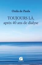 Couverture du livre « Toujours là, après 40 ans de dialyse » de Onila De Paula aux éditions Editions Du Panthéon