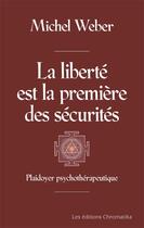 Couverture du livre « La liberté est la première des sécurités : plaidoyer psuchothérapeutique » de Michel Weber aux éditions Chromatika