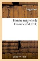 Couverture du livre « Histoire naturelle de l'homme (édition 1911) » de Serge Paul aux éditions Hachette Bnf
