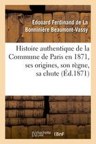 Couverture du livre « Histoire authentique de la commune de paris en 1871, ses origines, son regne, sa chute » de Beaumont-Vassy aux éditions Hachette Bnf