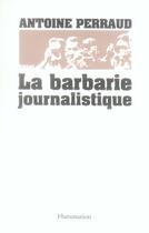 Couverture du livre « La barbarie journalistique » de Antoine Perraud aux éditions Flammarion