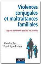 Couverture du livre « Violences conjugales et maltraitances familiales ; soigner les enfants et aider les parents » de Alain Rouby et Dominique Batisse aux éditions Dunod