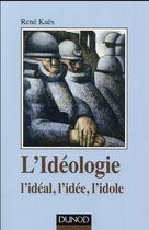 Couverture du livre « L'idéologie ; l'idéal, l'idée, l'idole » de René Kaës aux éditions Dunod