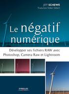 Couverture du livre « Le négatif numérique ; développer ses fichiers RAW avec Photoshop, Camera RAW et Lightroom » de Jeff Schewe aux éditions Eyrolles