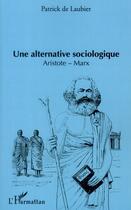 Couverture du livre « Une alternative sociologique ; Aristote-Marx » de Patrick De Laubier aux éditions L'harmattan