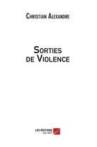 Couverture du livre « Sorties de violence » de Christian Alexandre aux éditions Editions Du Net