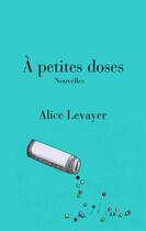 Couverture du livre « A petites doses - nouvelles » de Levayer Alice aux éditions Books On Demand