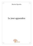 Couverture du livre « Le jour apparaîtra » de Martin Ngwaba aux éditions Edilivre