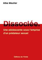 Couverture du livre « Dissociée : une adolescente sous l'emprise d'un prédateur sexuel » de Alba Meulier aux éditions De L'onde