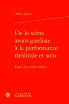 Couverture du livre « De la scène avant-gardiste à la performance théâtrale et solo : Etats-Unis (1960-2004) » de Ophelie Landrin aux éditions Classiques Garnier