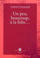 Couverture du livre « Un peu, beaucoup, a la folie... » de Catherine Sanejouand aux éditions Thierry Magnier