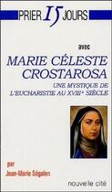 Couverture du livre « Prier 15 jours avec... : Marie Céleste Crostarosa, une mystique de l'Eucharistie au XVIIIe siècle » de Jean-Marie Ségalen aux éditions Nouvelle Cite