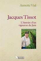 Couverture du livre « Jacques Tissot ; l'histoire d'un vigneron du Jura » de Annette Vial aux éditions L'harmattan