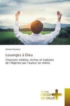 Couverture du livre « Louanges a dieu - chansons inedites, ecrites et traduites de l'algerien par l'auteur lui-meme » de Ahmed Hasnaoui aux éditions Croix Du Salut