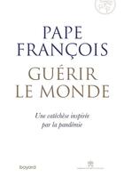 Couverture du livre « Guérir le monde ; une cathéchèse inspirée par la pandémie » de Pape Francois aux éditions Bayard