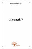 Couverture du livre « Gilgamesh V » de Antoine Maxiola aux éditions Edilivre