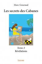 Couverture du livre « Les secrets des Cabanes t.2 ; révélations » de Marc Gouraud aux éditions Edilivre