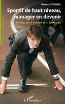 Couverture du livre « Sportif de haut niveau ; manager en devenir » de Maxence Fontanel aux éditions Editions L'harmattan