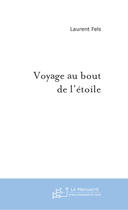 Couverture du livre « Voyage Au Bout De L'Etoile ; Poemes » de Laurent Fels aux éditions Le Manuscrit