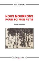 Couverture du livre « Nous mourrons pour toi mon petit » de Saad Ticemlal aux éditions La Bruyere