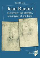 Couverture du livre « Jean Racine sa carrière, ses amours, ses oeuvres et son Dieu » de Jean Rohou aux éditions Pu De Rennes