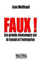 Couverture du livre « Faux ! les grands mensonges sur le travail et l'entreprise » de Jean Meilhaud aux éditions Editions Maxima