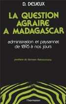 Couverture du livre « Question agraire à Madagascar ; administration et paysannat de 1895 à nos jours » de Dominique Desjeux aux éditions L'harmattan