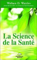 Couverture du livre « La science de la santé » de Wallace D. Wattles aux éditions Dauphin Blanc