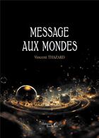 Couverture du livre « Message aux mondes » de Vincent Thazard aux éditions Baudelaire
