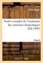 Couverture du livre « Traite complet de l'anatomie des animaux domestiques partie 6 » de Rigot/Lavocat aux éditions Hachette Bnf