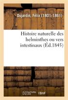Couverture du livre « Histoire naturelle des helminthes ou vers intestinaux » de Dujardin Felix aux éditions Hachette Bnf