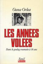 Couverture du livre « Les années volées ; dans le goulag roumain à seize ans » de Oana Orlea aux éditions Seuil