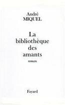 Couverture du livre « La Bibliothèque des amants » de Andre Miquel aux éditions Fayard